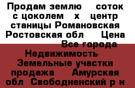 Продам землю  5 соток с цоколем 9 х12 центр станицы Романовская Ростовская обл.  › Цена ­ 1 200 000 - Все города Недвижимость » Земельные участки продажа   . Амурская обл.,Свободненский р-н